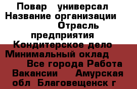 Повар - универсал › Название организации ­ Lusia › Отрасль предприятия ­ Кондитерское дело › Минимальный оклад ­ 15 000 - Все города Работа » Вакансии   . Амурская обл.,Благовещенск г.